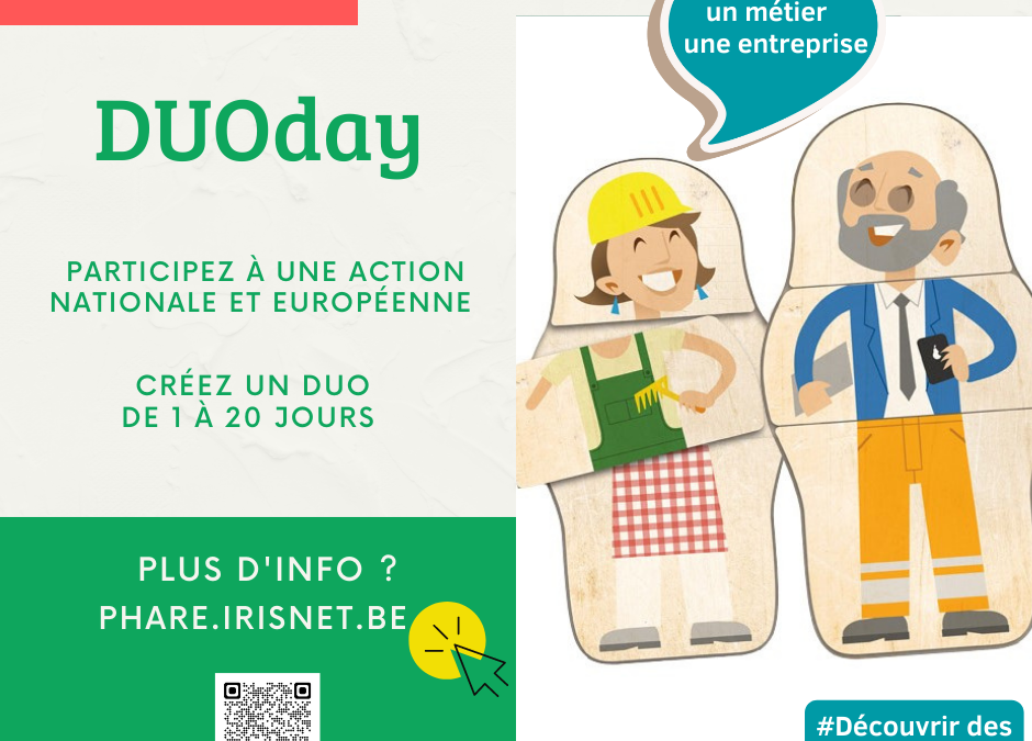 DUOday participez à une action nationale et européenne. Créez un duo de un à vingt jours. Plus d'info? www.phare.irisnet.be #découvrir des compétences #découvrir un métier une entreprise