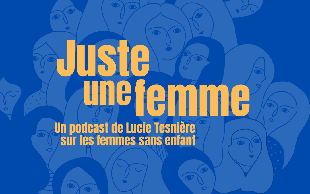 Sur un fond bleu où l'on voit apparaître des silhouettes de femmes, le titre en jaune est 'Juste une femme' et le sous-titre est 'un podcast de Lucie Tesnière sur les femmes sans enfant'.